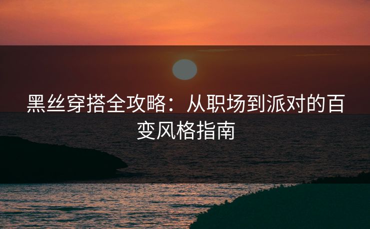 黑丝穿搭全攻略：从职场到派对的百变风格指南