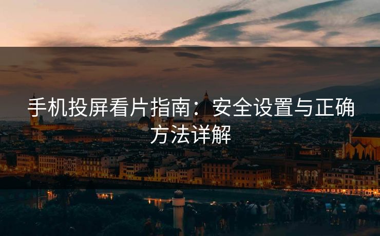 手机投屏看片指南：安全设置与正确方法详解
