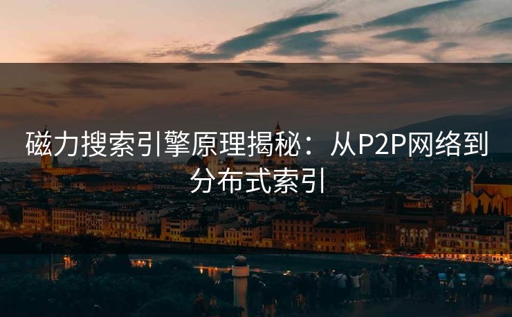 磁力搜索引擎原理揭秘：从P2P网络到分布式索引