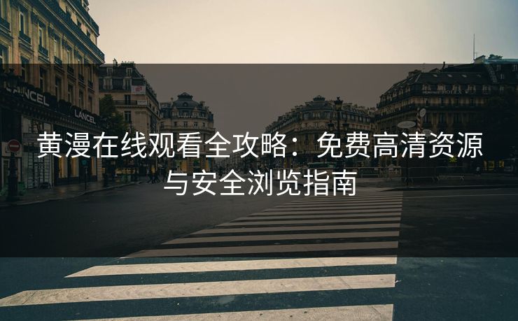 黄漫在线观看全攻略：免费高清资源与安全浏览指南