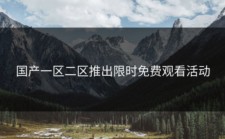国产一区二区推出限时免费观看活动