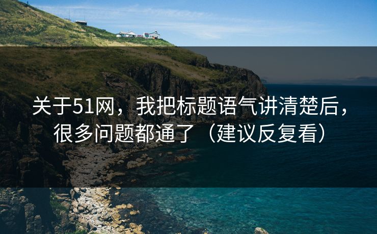 关于51网，我把标题语气讲清楚后，很多问题都通了（建议反复看）