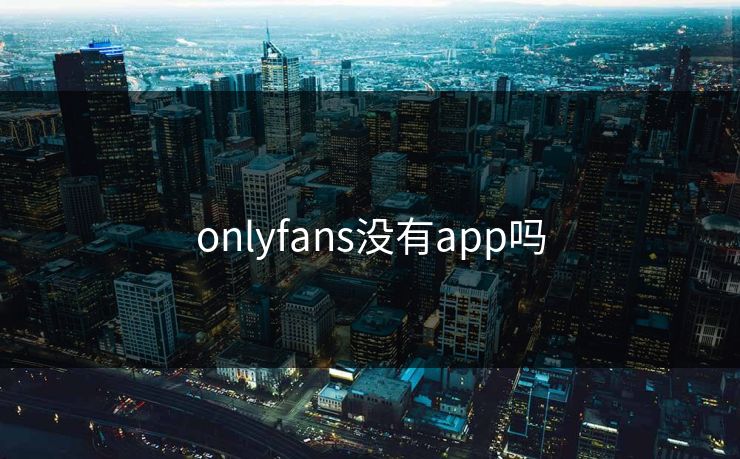 onlyfans没有app吗 onlyfans没有app吗