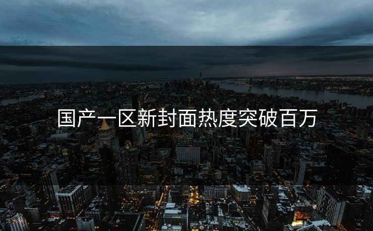 国产一区新封面热度突破百万
