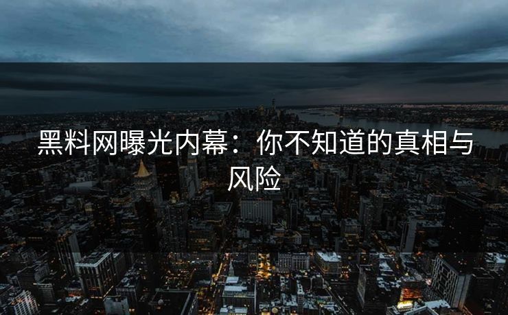 黑料网曝光内幕:你不知道的真相与风险 黑料网曝光内幕:你不知道的真相与风险