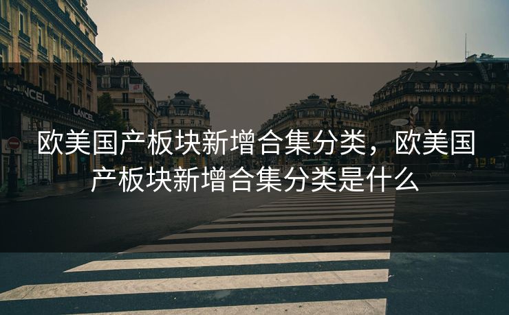 欧美国产板块新增合集分类，欧美国产板块新增合集分类是什么