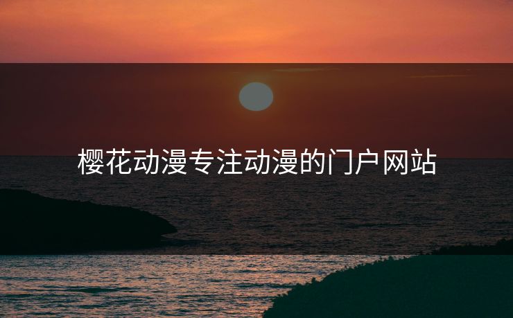 樱花动漫专注动漫的门户网站 樱花动漫专注动漫的门户网站