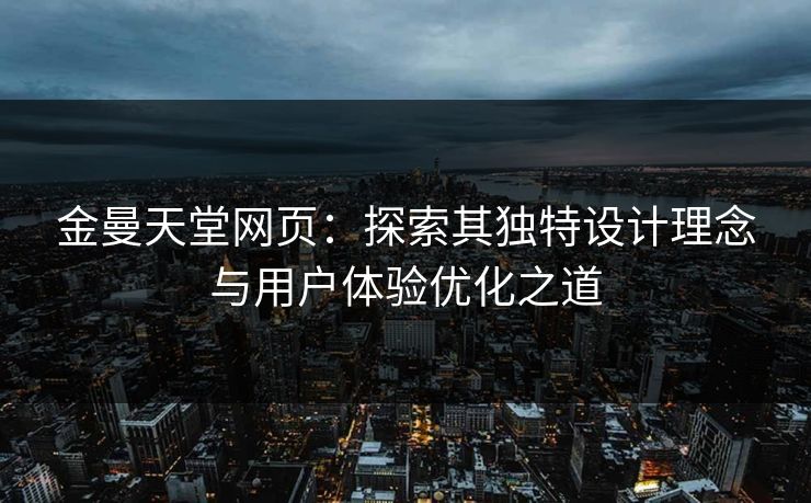金曼天堂网页：探索其独特设计理念与用户体验优化之道