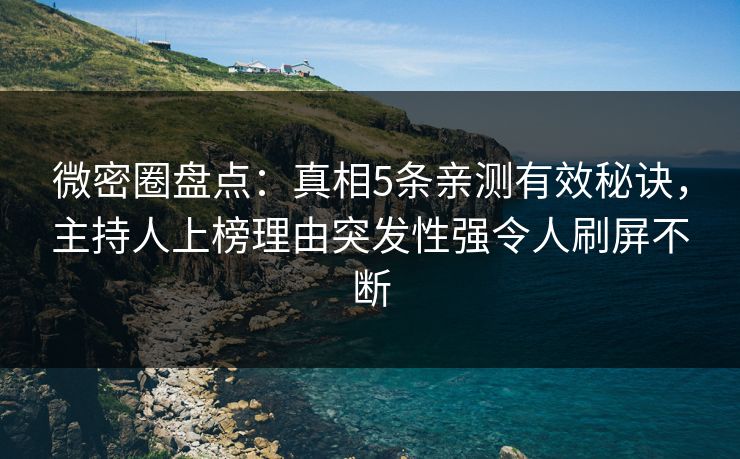 微密圈盘点：真相5条亲测有效秘诀，主持人上榜理由突发性强令人刷屏不断